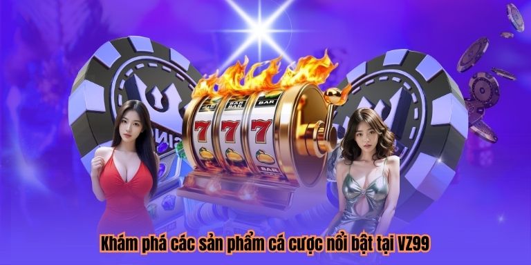 Khám phá các sản phẩm cá cược nổi bật tại VZ99