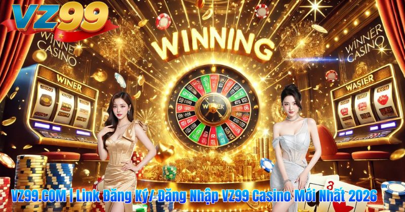 VZ99.COM | Link Đăng Ký/ Đăng Nhập VZ99 Casino Mới Nhất 2026